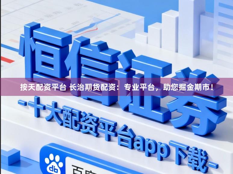 按天配资平台 长治期货配资：专业平台，助您掘金期市！
