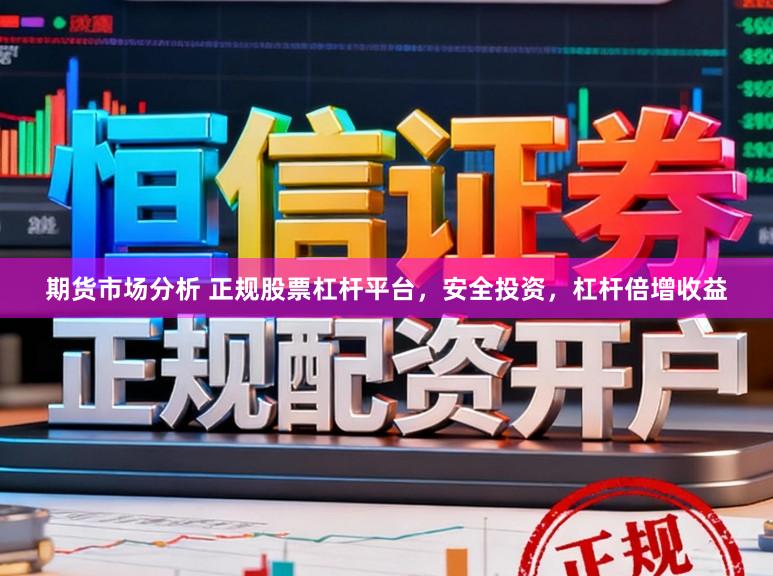 期货市场分析 正规股票杠杆平台,安全投资,杠杆倍增收益