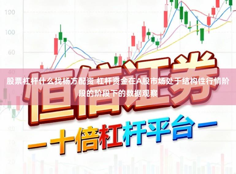 股票杠杆什么找杨方配资 杠杆资金在A股市场处于结构性行情阶段的阶段下的数据观察