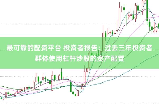 最可靠的配资平台 投资者报告：过去三年投资者群体使用杠杆炒股的资产配置