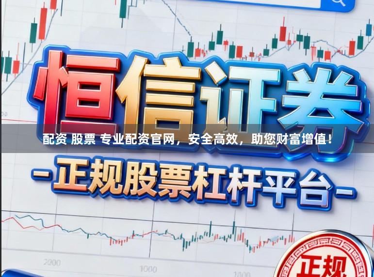 配资 股票 专业配资官网，安全高效，助您财富增值！