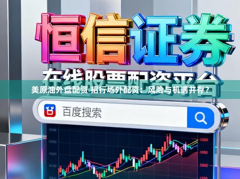 美原油外盘配资 招行场外配资:风险与机遇并存?
