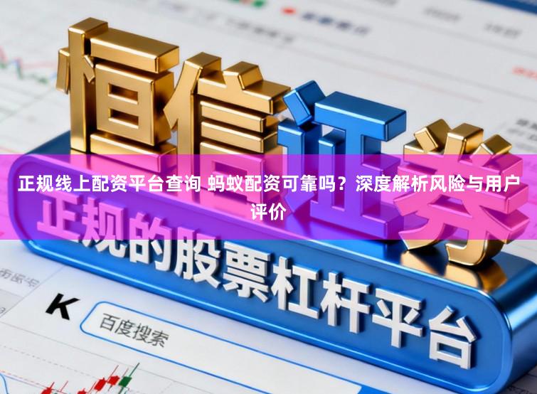 正规线上配资平台查询 蚂蚁配资可靠吗？深度解析风险与用户评价