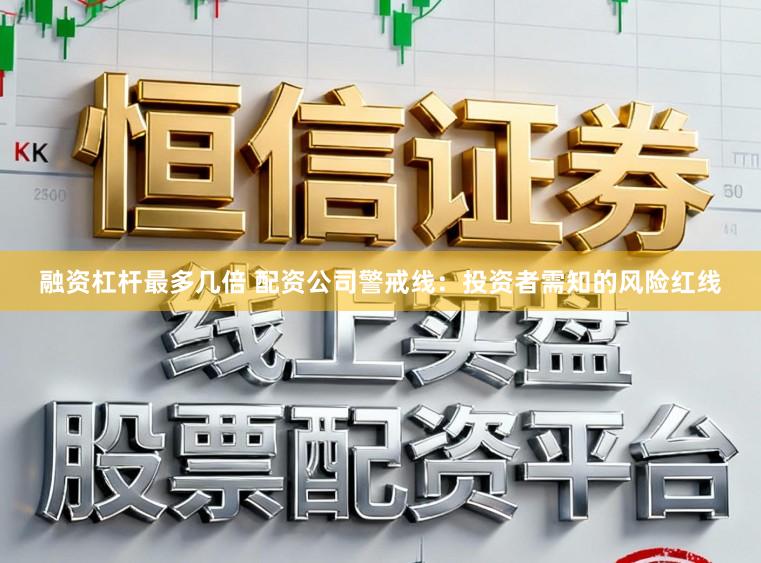 融资杠杆最多几倍 配资公司警戒线:投资者需知的风险红线