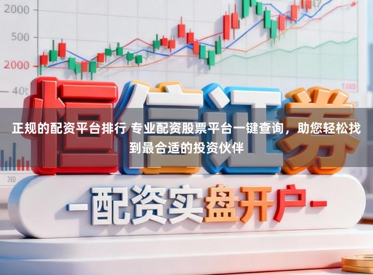 正规的配资平台排行 专业配资股票平台一键查询，助您轻松找到最合适的投资伙伴