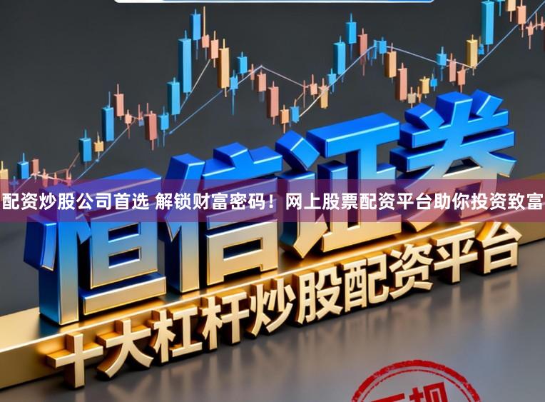 配资炒股公司首选 解锁财富密码!网上股票配资平台助你投资致富