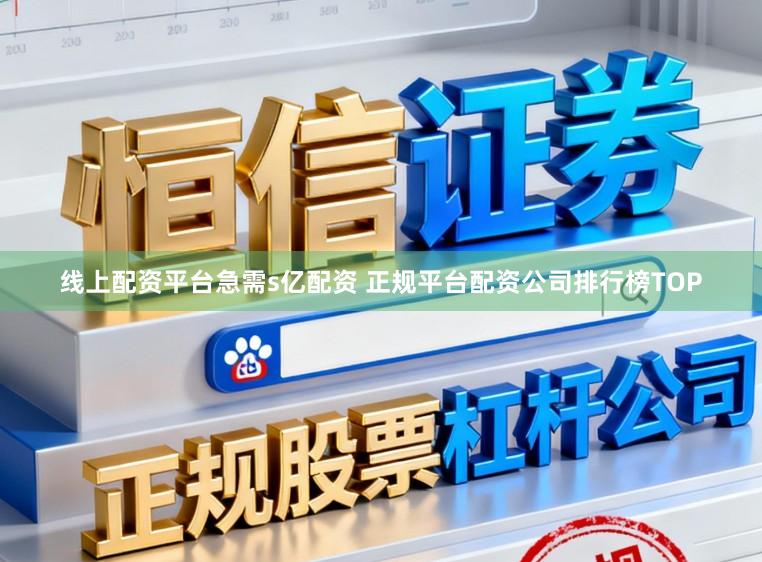 线上配资平台急需s亿配资 正规平台配资公司排行榜TOP