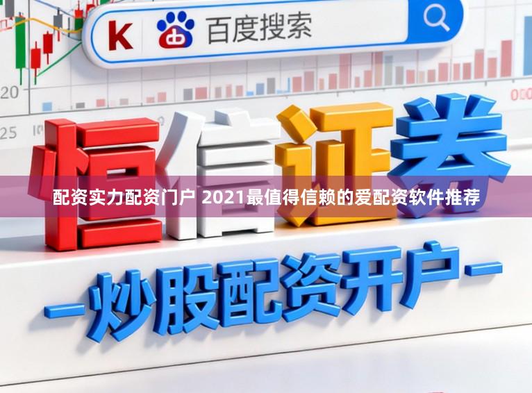 配资实力配资门户 2021最值得信赖的爱配资软件推荐