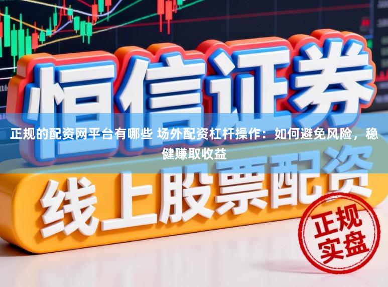 正规的配资网平台有哪些 场外配资杠杆操作:如何避免风险,稳健赚取收益