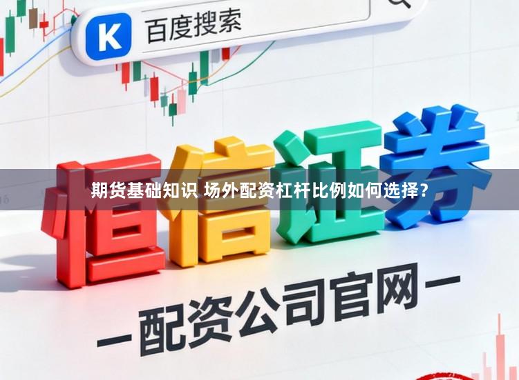 期货基础知识 场外配资杠杆比例如何选择？
