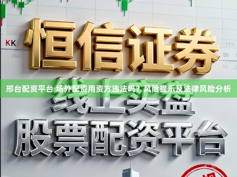 邢台配资平台 场外配资用资方违法吗？风险提示及法律风险分析