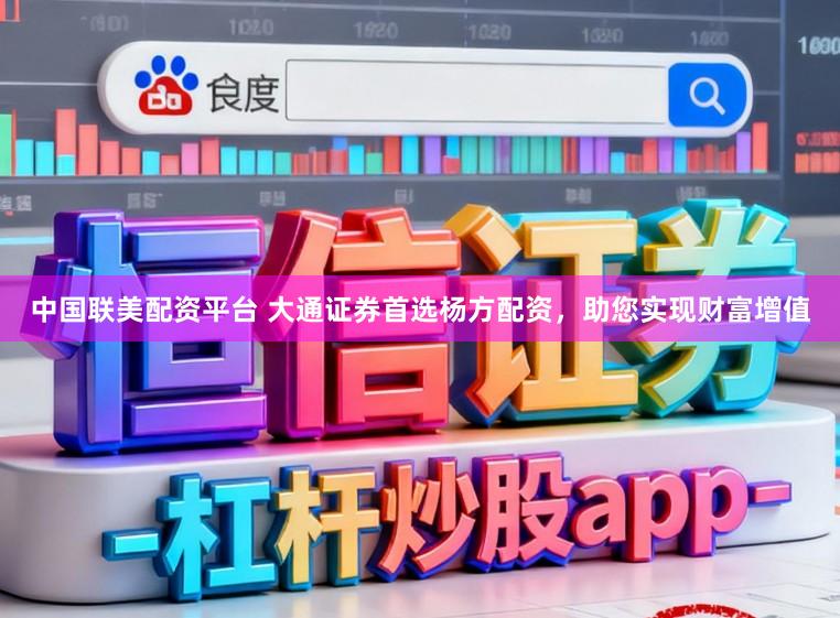 中国联美配资平台 大通证券首选杨方配资，助您实现财富增值