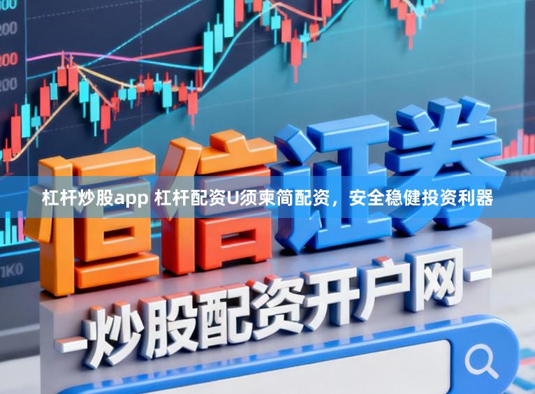 杠杆炒股app 杠杆配资U须柬简配资，安全稳健投资利器