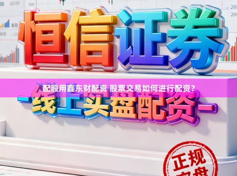 配股用鑫东财配资 股票交易如何进行配资？