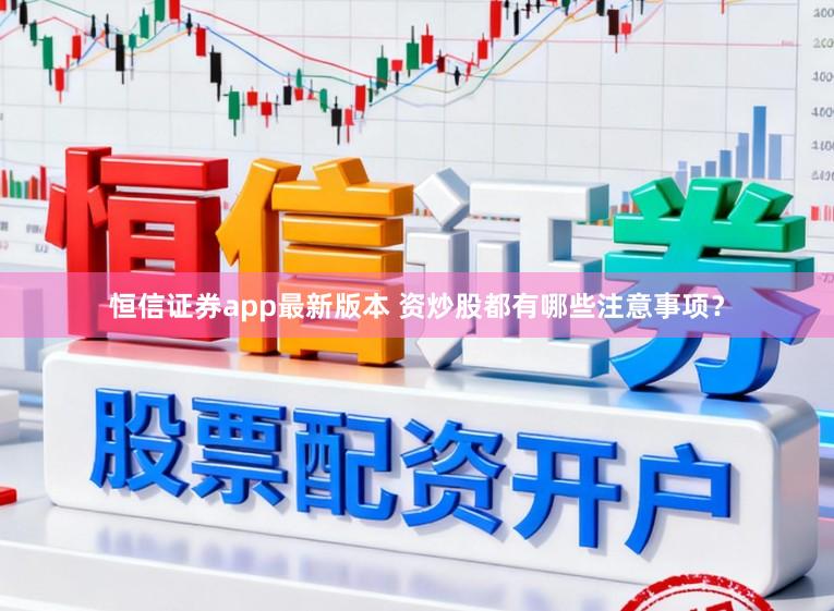 恒信证券app最新版本 资炒股都有哪些注意事项？
