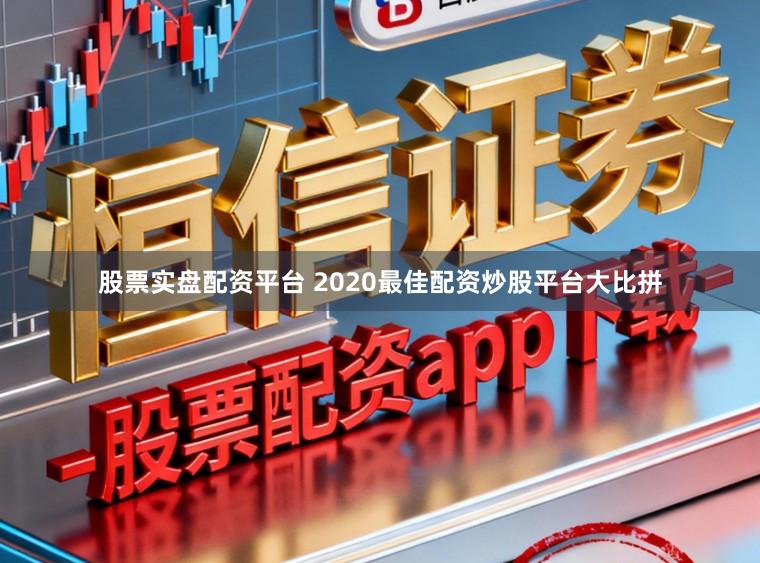 股票实盘配资平台 2020最佳配资炒股平台大比拼