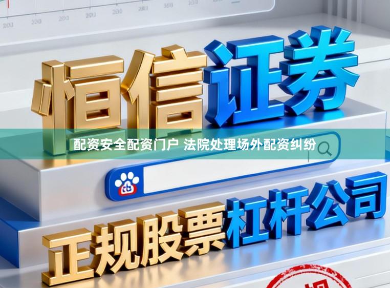 配资安全配资门户 法院处理场外配资纠纷