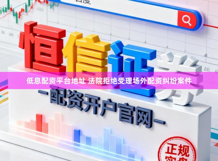 低息配资平台地址 法院拒绝受理场外配资纠纷案件