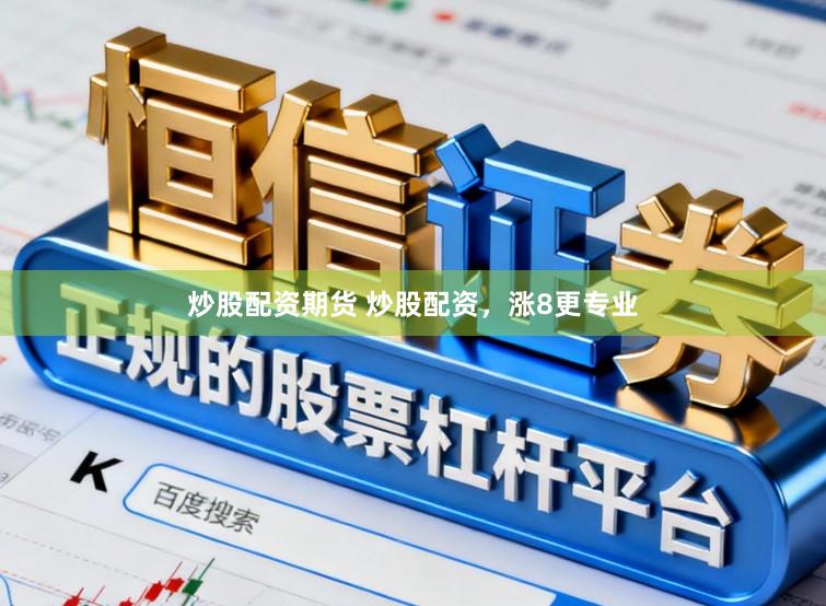 炒股配资期货 炒股配资，涨8更专业