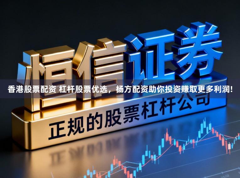 香港股票配资 杠杆股票优选，杨方配资助你投资赚取更多利润!