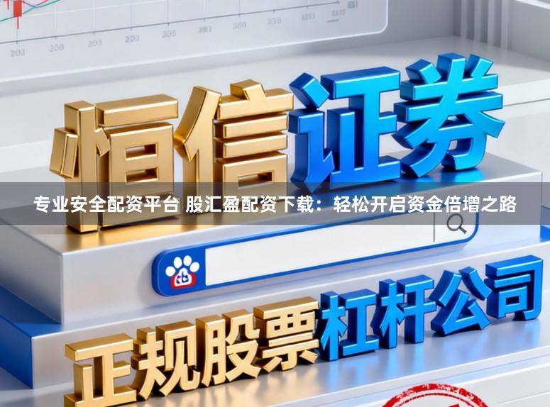 专业安全配资平台 股汇盈配资下载：轻松开启资金倍增之路