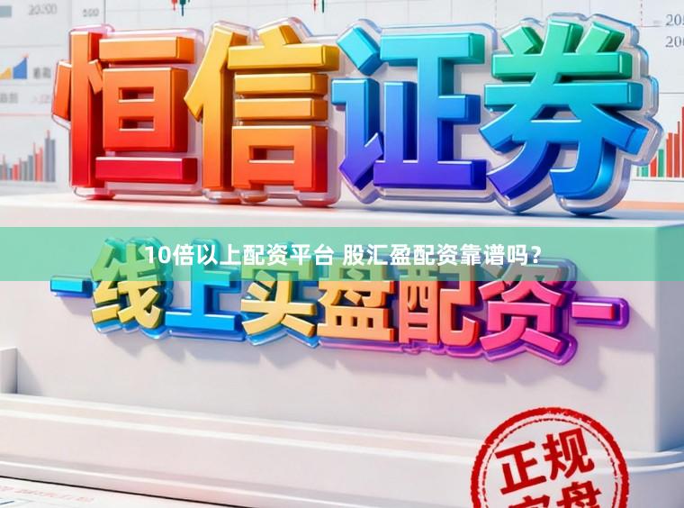 10倍以上配资平台 股汇盈配资靠谱吗？
