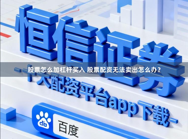 股票怎么加杠杆买入 股票配资无法卖出怎么办？