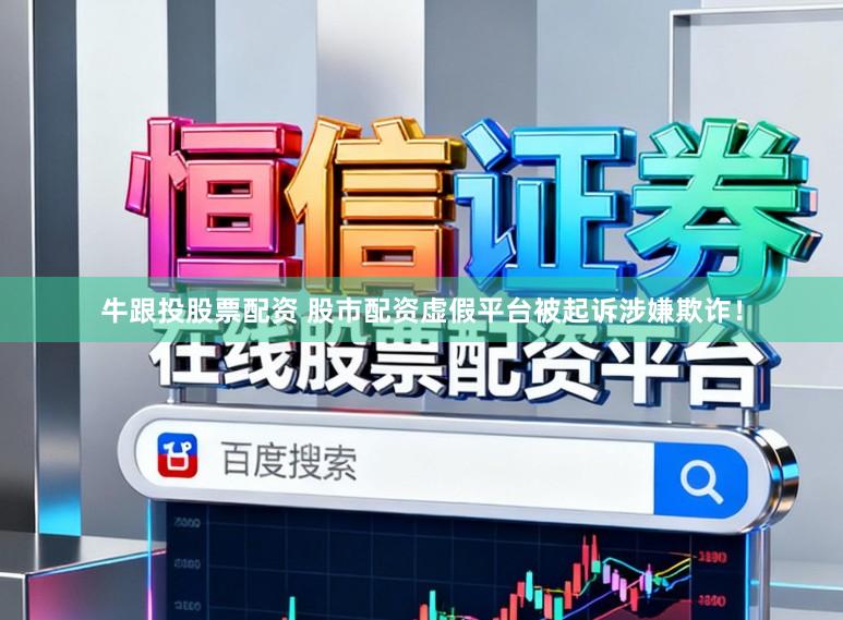 牛跟投股票配资 股市配资虚假平台被起诉涉嫌欺诈！