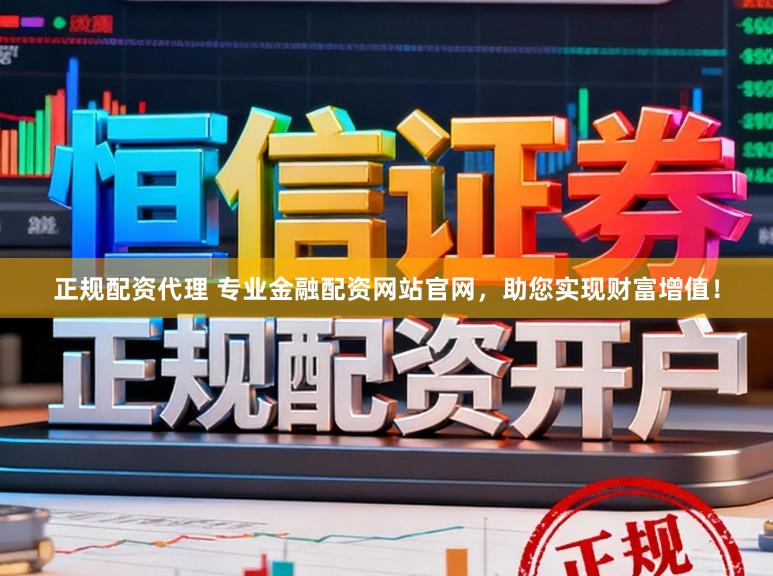 正规配资代理 专业金融配资网站官网,助您实现财富增值!