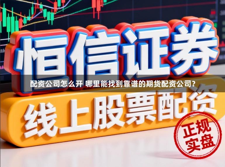 配资公司怎么开 哪里能找到靠谱的期货配资公司?