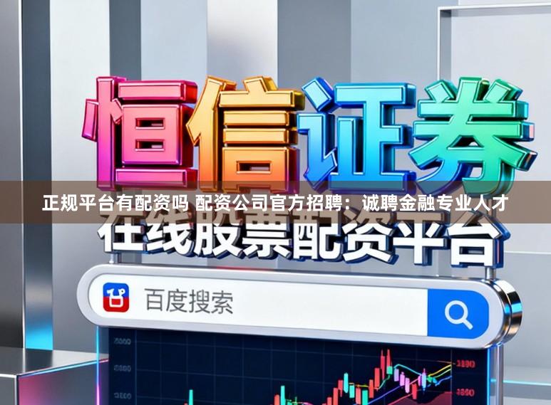 正规平台有配资吗 配资公司官方招聘:诚聘金融专业人才
