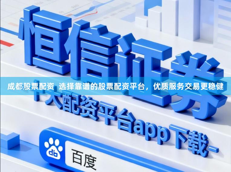 成都股票配资 选择靠谱的股票配资平台,优质服务交易更稳健