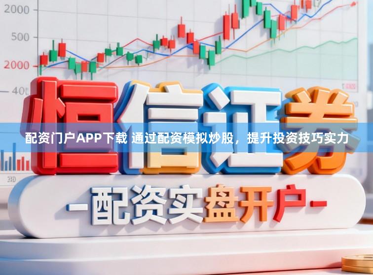 配资门户APP下载 通过配资模拟炒股，提升投资技巧实力