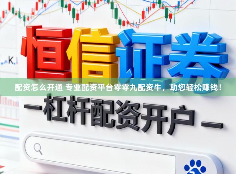 配资怎么开通 专业配资平台零零九配资牛，助您轻松赚钱！