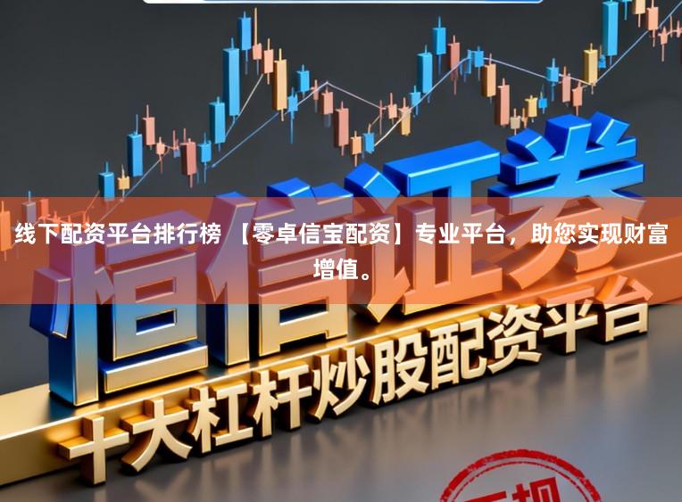 线下配资平台排行榜 【零卓信宝配资】专业平台，助您实现财富增值。