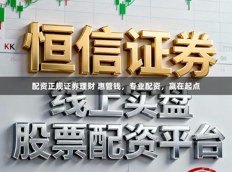 配资正规证券理财 惠管钱，专业配资，赢在起点