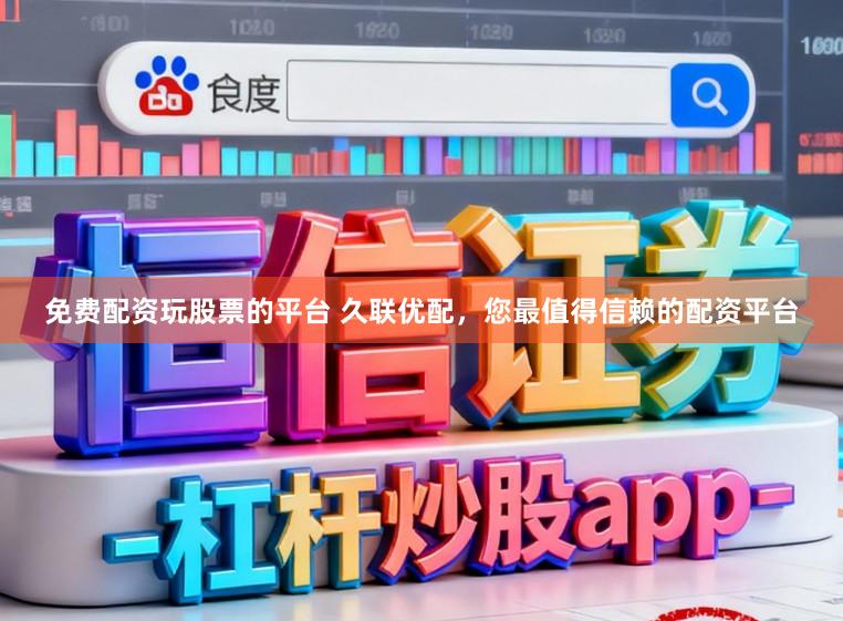 免费配资玩股票的平台 久联优配，您最值得信赖的配资平台