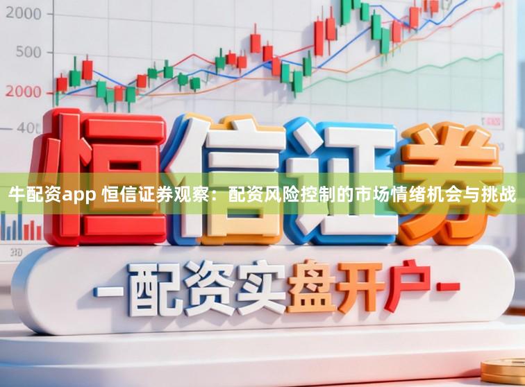 牛配资app 恒信证券观察：配资风险控制的市场情绪机会与挑战