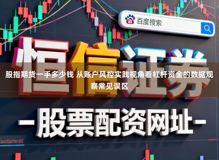 股指期货一手多少钱 从账户风控实践视角看杠杆资金的数据观察常见误区