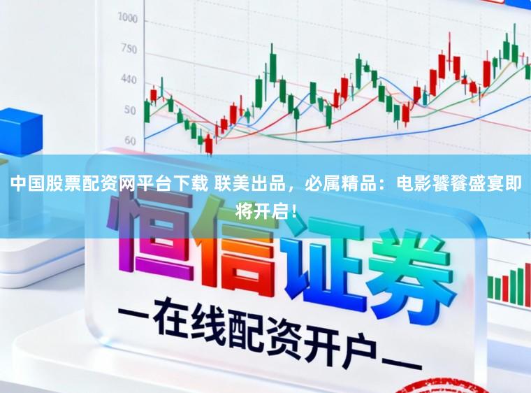 中国股票配资网平台下载 联美出品，必属精品：电影饕餮盛宴即将开启！