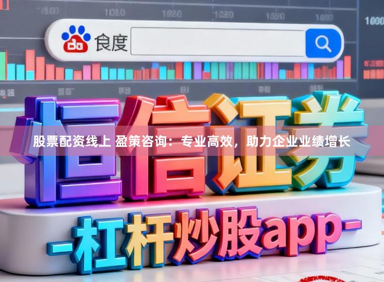 股票配资线上 盈策咨询：专业高效，助力企业业绩增长