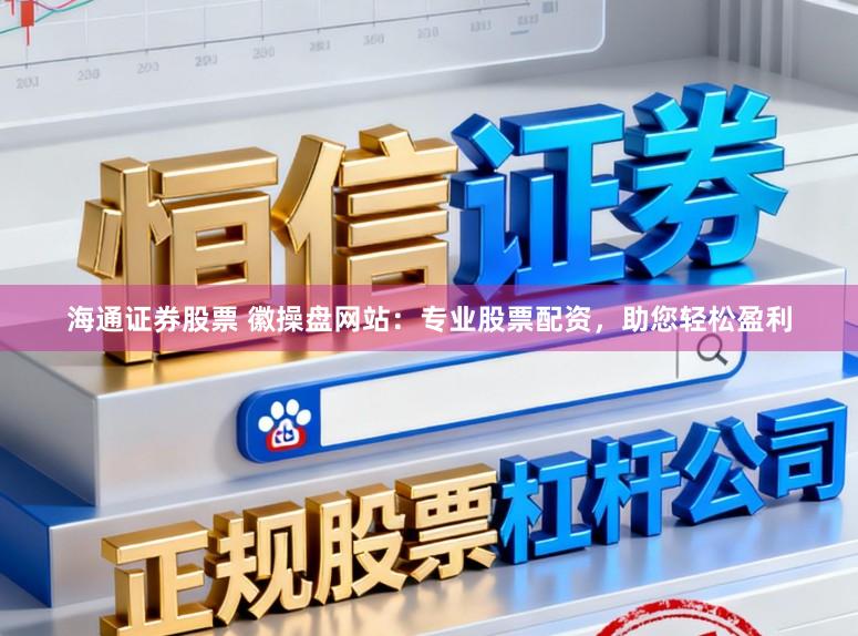 海通证券股票 徽操盘网站：专业股票配资，助您轻松盈利