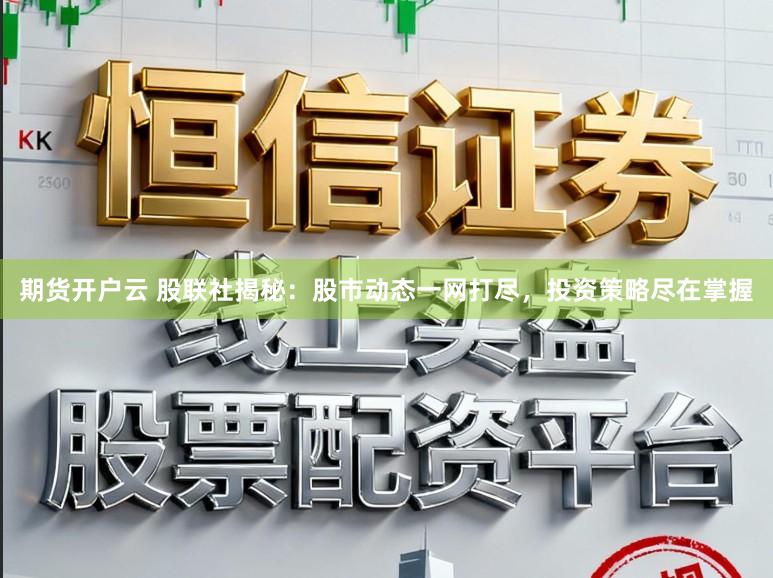 期货开户云 股联社揭秘：股市动态一网打尽，投资策略尽在掌握