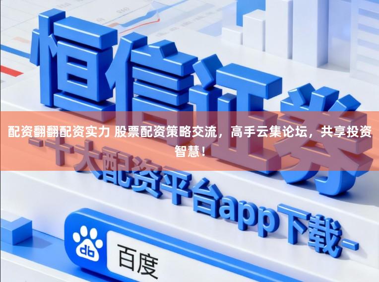 配资翻翻配资实力 股票配资策略交流，高手云集论坛，共享投资智慧！