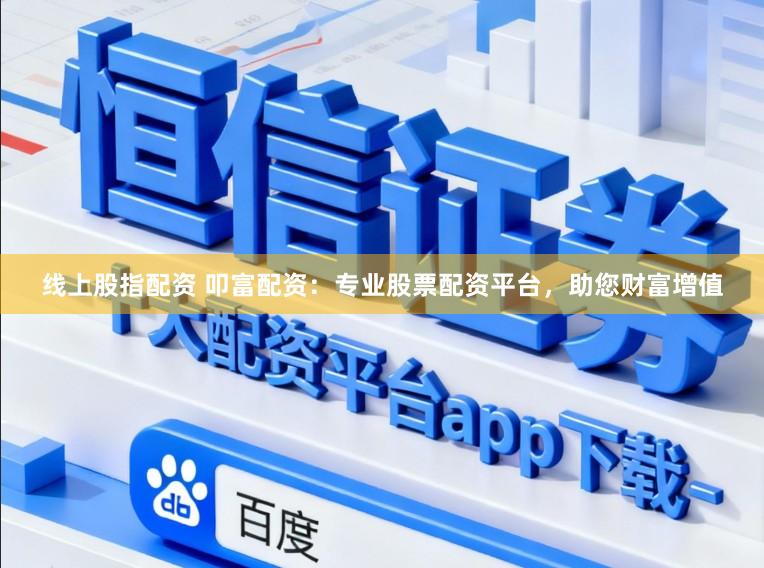 线上股指配资 叩富配资：专业股票配资平台，助您财富增值