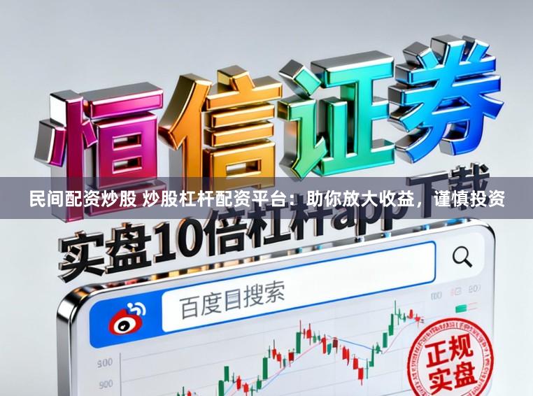 民间配资炒股 炒股杠杆配资平台：助你放大收益，谨慎投资