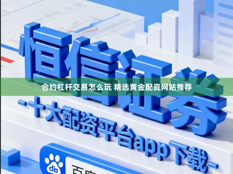 合约杠杆交易怎么玩 精选黄金配资网站推荐