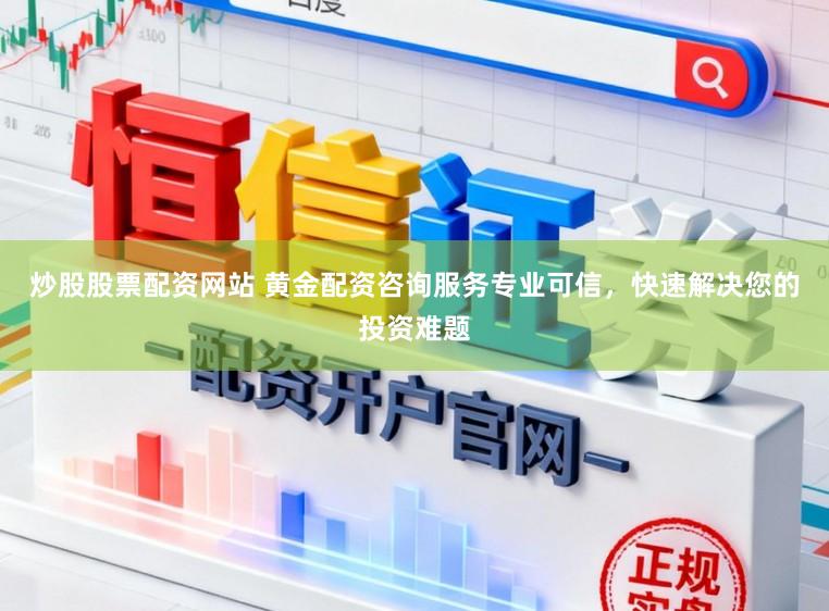 炒股股票配资网站 黄金配资咨询服务专业可信,快速解决您的投资难题