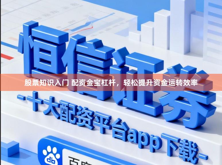 股票知识入门 配资金宝杠杆，轻松提升资金运转效率