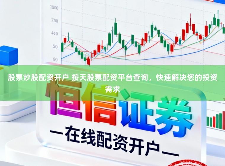 股票炒股配资开户 按天股票配资平台查询,快速解决您的投资需求